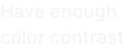 Pay attention to the contrast ratio between the background and text.